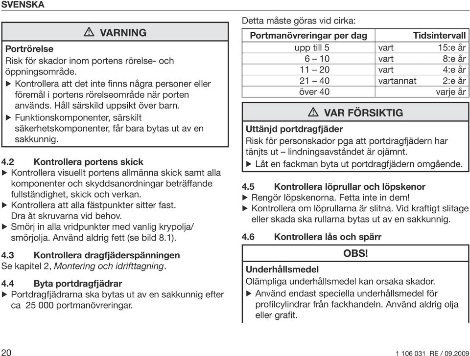 2 Kontrollera portens skick Kontrollera visuellt portens allmänna skick samt alla komponenter och skyddsanordningar beträffande fullständighet, skick och verkan.