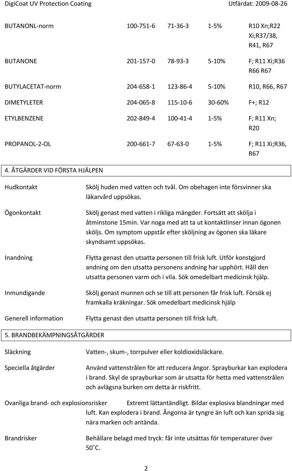 ÅTGÄRDER VID FÖRSTA HJÄLPEN Hudkontakt Ögonkontakt Inandning Inmundigande Generell information Skölj huden med vatten och tvål. Om obehagen inte försvinner ska läkarvård uppsökas.