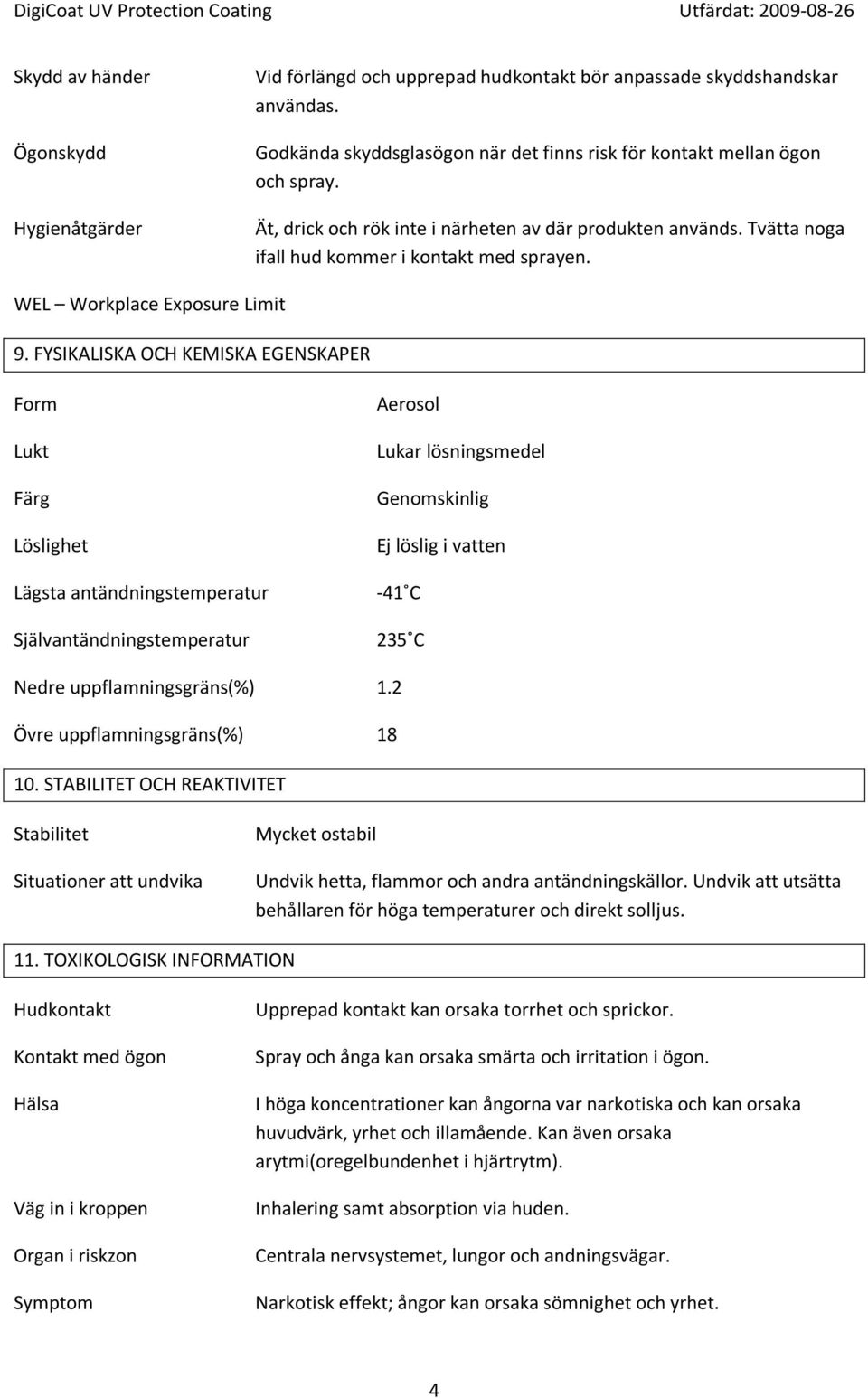 FYSIKALISKA OCH KEMISKA EGENSKAPER Form Lukt Färg Löslighet Lägsta antändningstemperatur Självantändningstemperatur Aerosol Lukar lösningsmedel Genomskinlig Ej löslig i vatten -41 C 235 C Nedre