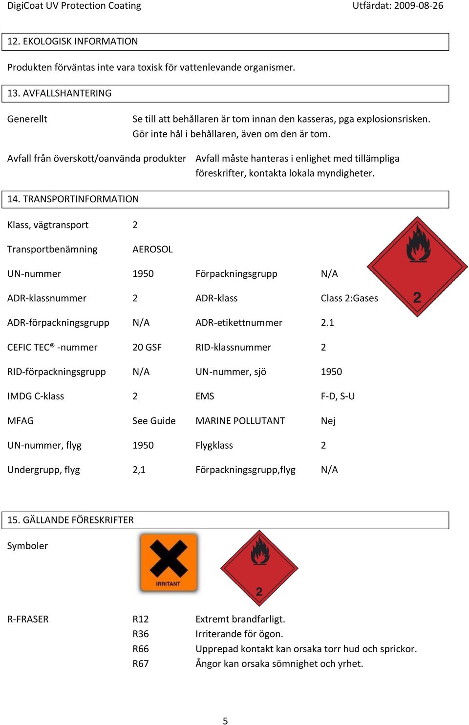 TRANSPORTINFORMATION Klass, vägtransport 2 Transportbenämning AEROSOL UN-nummer 1950 Förpackningsgrupp N/A ADR-klassnummer 2 ADR-klass Class 2:Gases ADR-förpackningsgrupp N/A ADR-etikettnummer 2.