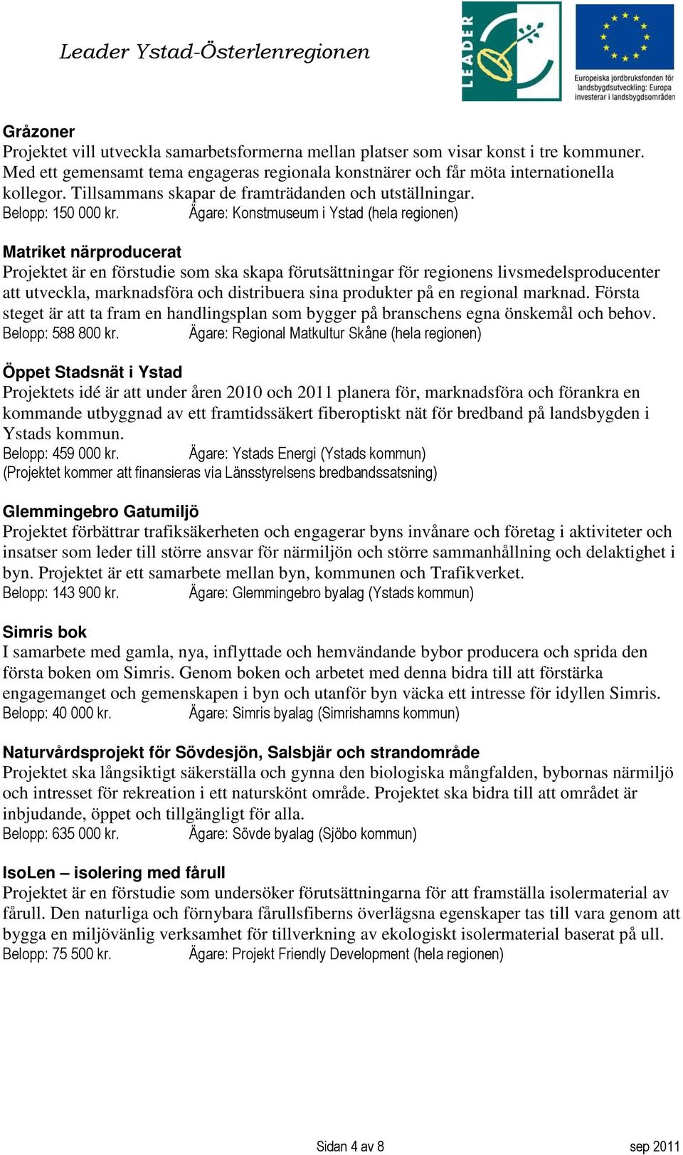 Ägare: Konstmuseum i Ystad (hela regionen) Matriket närproducerat Projektet är en förstudie som ska skapa förutsättningar för regionens livsmedelsproducenter att utveckla, marknadsföra och