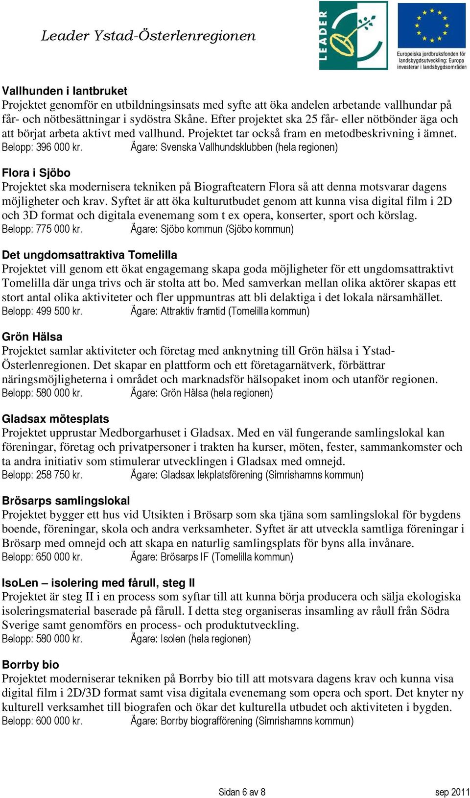 Ägare: Svenska Vallhundsklubben (hela regionen) Flora i Sjöbo Projektet ska modernisera tekniken på Biografteatern Flora så att denna motsvarar dagens möjligheter och krav.