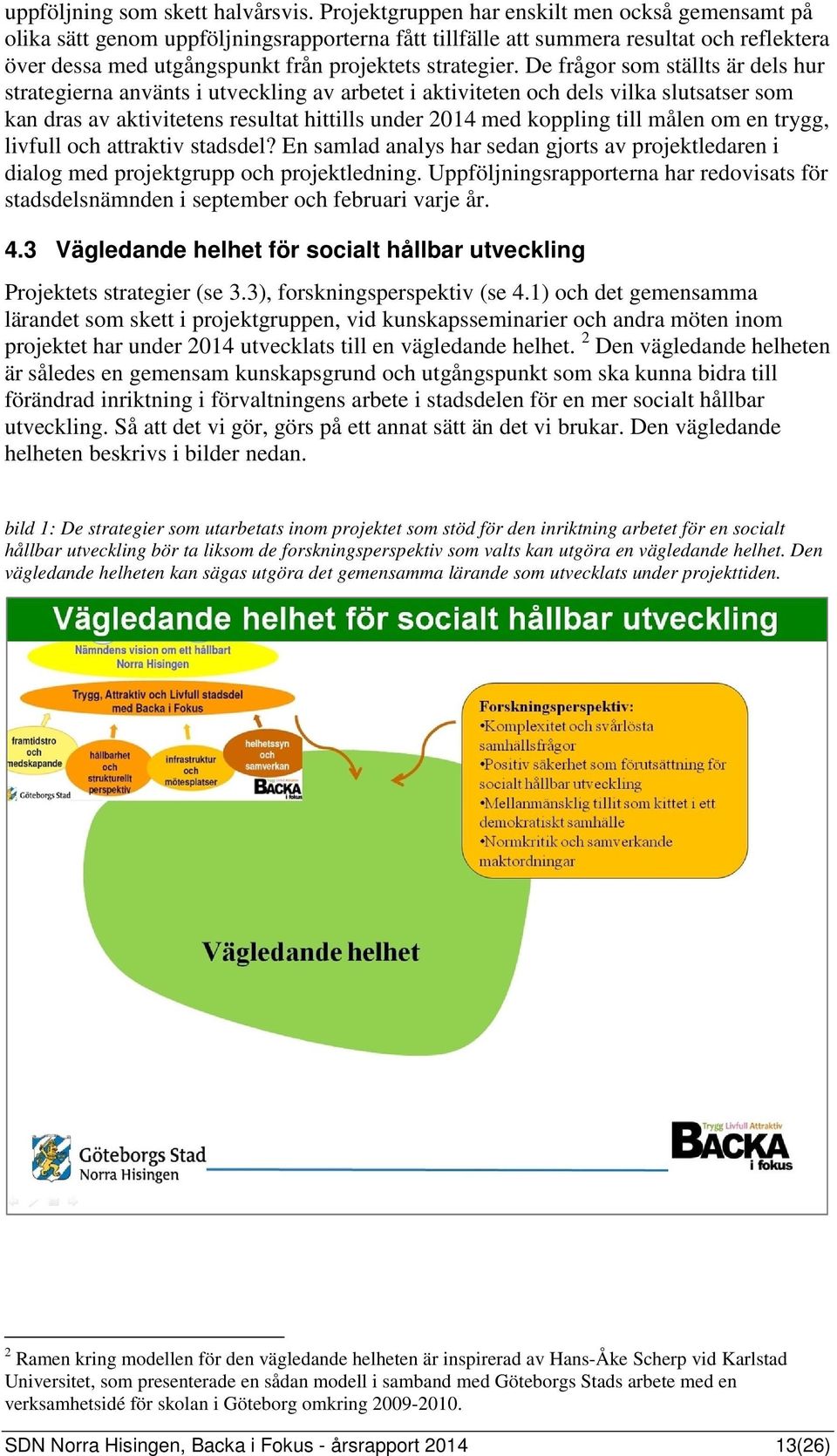 De frågor som ställts är dels hur strategierna använts i utveckling av arbetet i aktiviteten och dels vilka slutsatser som kan dras av aktivitetens resultat hittills under 2014 med koppling till