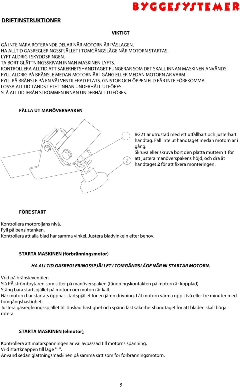 FYLL ALDRIG PÅ BRÄNSLE MEDAN MOTORN ÄR I GÅNG ELLER MEDAN MOTORN ÄR VARM. FYLL PÅ BRÄNSLE PÅ EN VÄLVENTILERAD PLATS. GNISTOR OCH ÖPPEN ELD FÅR INTE FÖREKOMMA.