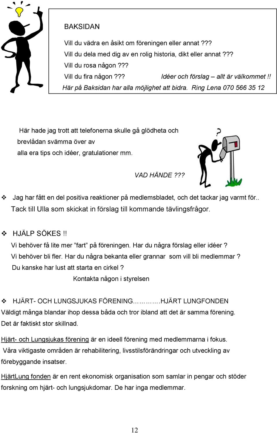 Ring Lena 070 566 35 12 Här hade jag trott att telefonerna skulle gå glödheta och brevlådan svämma över av alla era tips och idéer, gratulationer mm. VAD HÄNDE?