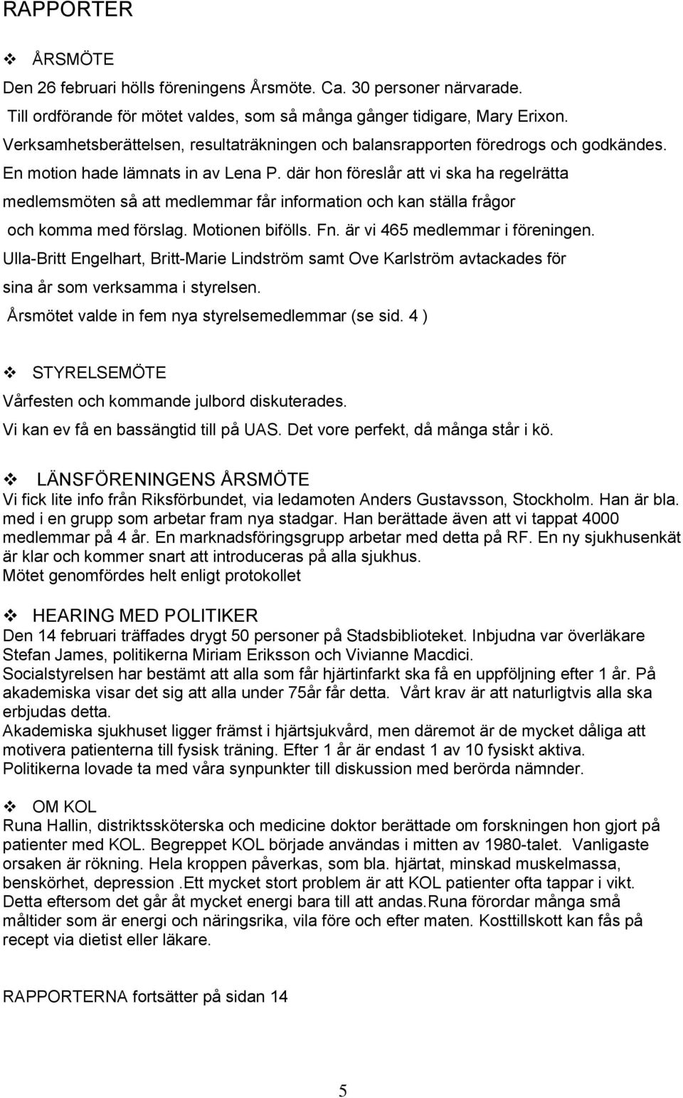 där hon föreslår att vi ska ha regelrätta medlemsmöten så att medlemmar får information och kan ställa frågor och komma med förslag. Motionen bifölls. Fn. är vi 465 medlemmar i föreningen.