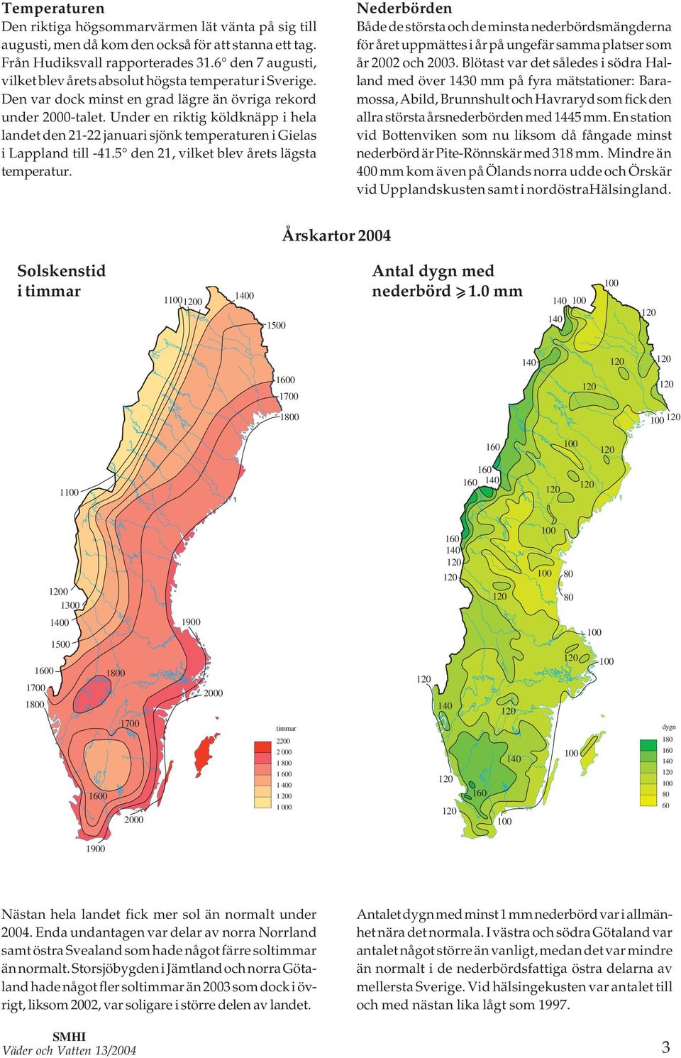 Under en riktig köldknäpp i hela landet den - januari sjönk temperaturen i Gielas i Lappland till -. den, vilket blev årets lägsta temperatur.