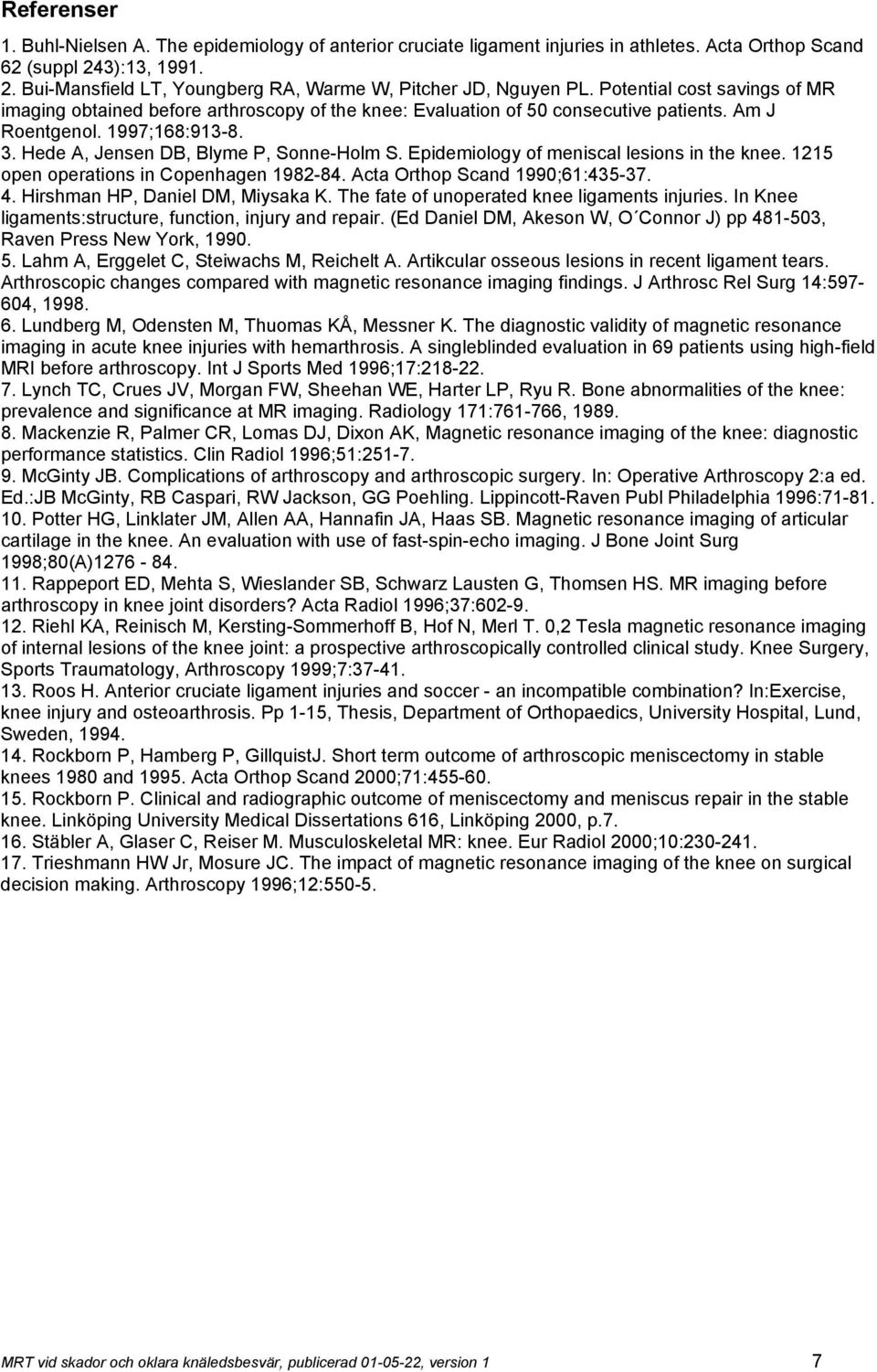 Epidemiology of meniscal lesions in the knee. 1215 open operations in Copenhagen 1982-84. Acta Orthop Scand 1990;61:435-37. 4. Hirshman HP, Daniel DM, Miysaka K.