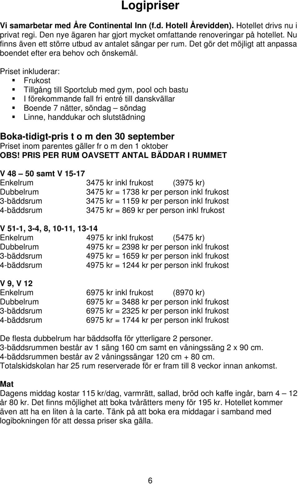 Priset inkluderar: Frukost Tillgång till Sportclub med gym, pool och bastu I förekommande fall fri entré till danskvällar Boende 7 nätter, söndag söndag Linne, handdukar och slutstädning