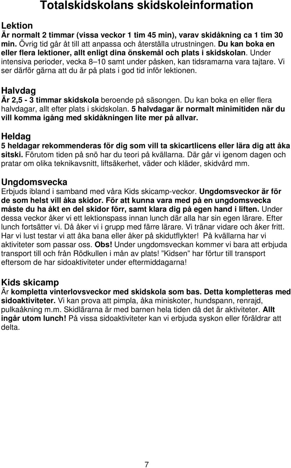 Vi ser därför gärna att du är på plats i god tid inför lektionen. Halvdag Är 2,5-3 timmar skidskola beroende på säsongen. Du kan boka en eller flera halvdagar, allt efter plats i skidskolan.