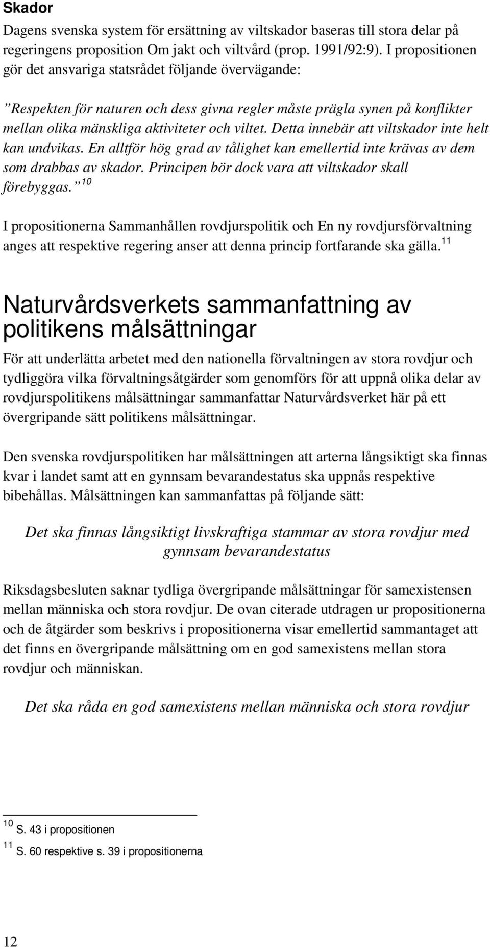 Detta innebär att viltskador inte helt kan undvikas. En alltför hög grad av tålighet kan emellertid inte krävas av dem som drabbas av skador. Principen bör dock vara att viltskador skall förebyggas.