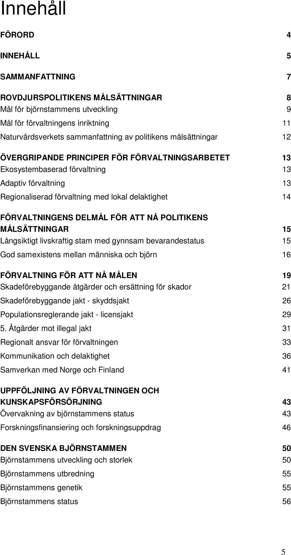 ATT NÅ POLITIKENS MÅLSÄTTNINGAR 15 Långsiktigt livskraftig stam med gynnsam bevarandestatus 15 God samexistens mellan människa och björn 16 FÖRVALTNING FÖR ATT NÅ MÅLEN 19 Skadeförebyggande åtgärder