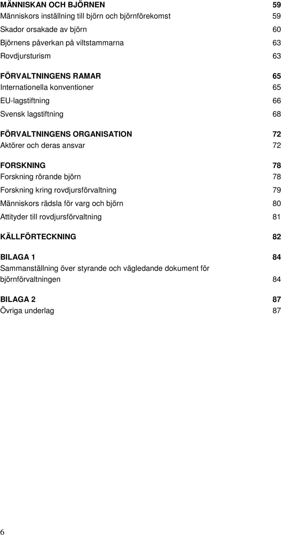 och deras ansvar 72 FORSKNING 78 Forskning rörande björn 78 Forskning kring rovdjursförvaltning 79 Människors rädsla för varg och björn 80 Attityder till