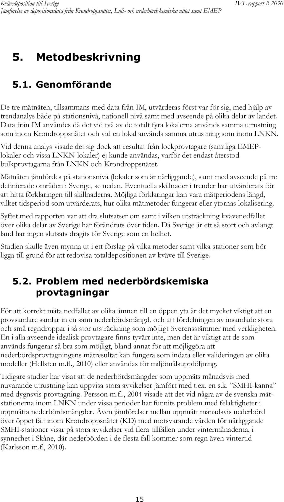 Data från IM användes då det vid två av de totalt fyra lokalerna används samma utrustning som inom Krondroppsnätet och vid en lokal används samma utrustning som inom LNKN.