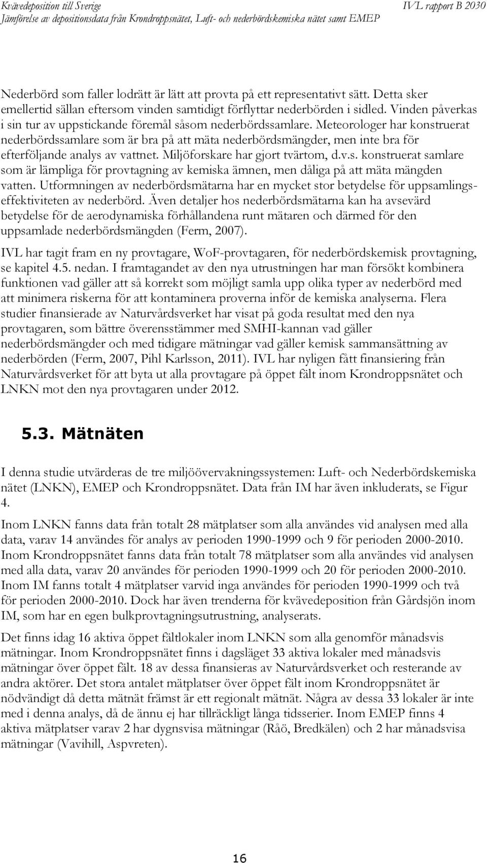 Meteorologer har konstruerat nederbördssamlare som är bra på att mäta nederbördsmängder, men inte bra för efterföljande analys av vattnet. Miljöforskare har gjort tvärtom, d.v.s. konstruerat samlare som är lämpliga för provtagning av kemiska ämnen, men dåliga på att mäta mängden vatten.