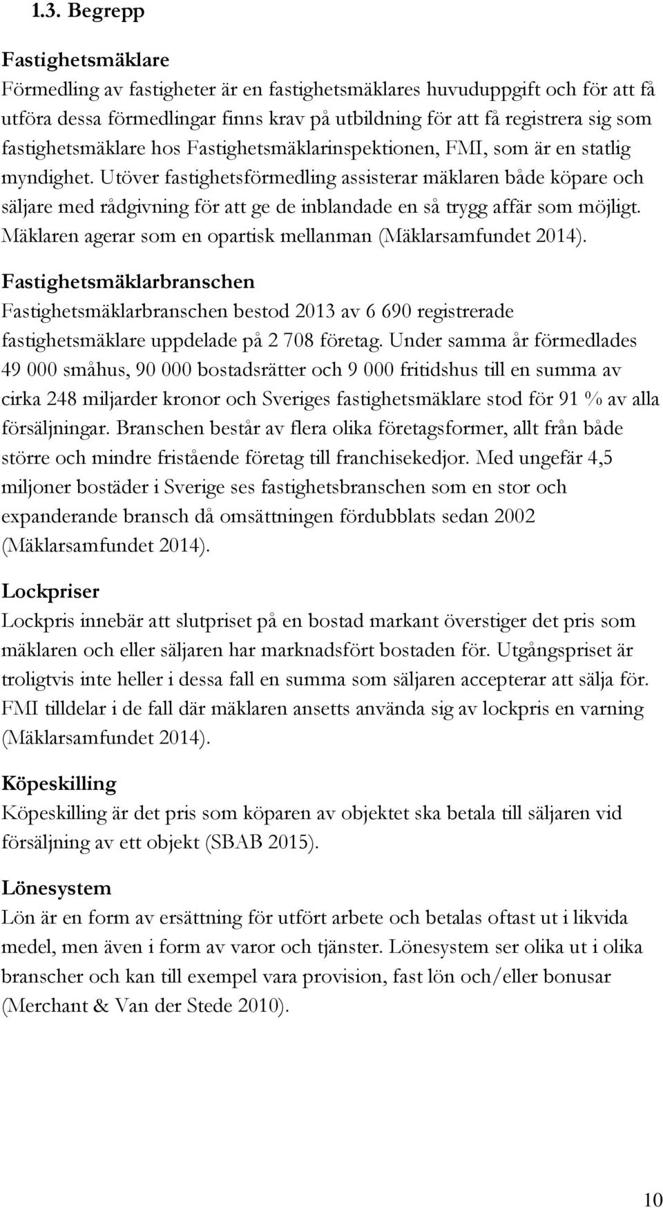 Utöver fastighetsförmedling assisterar mäklaren både köpare och säljare med rådgivning för att ge de inblandade en så trygg affär som möjligt.