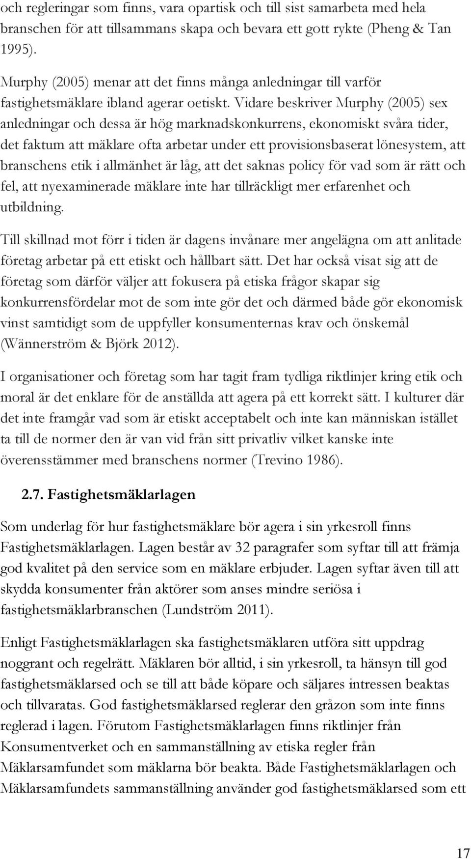 Vidare beskriver Murphy (2005) sex anledningar och dessa är hög marknadskonkurrens, ekonomiskt svåra tider, det faktum att mäklare ofta arbetar under ett provisionsbaserat lönesystem, att branschens