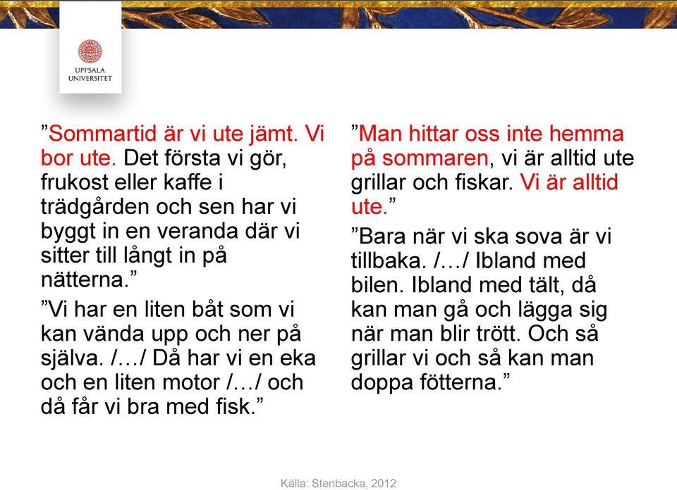 Vi har en liten båt som vi kan vända upp och ner på själva. / / Då har vi en eka och en liten motor / / och då får vi bra med fisk.