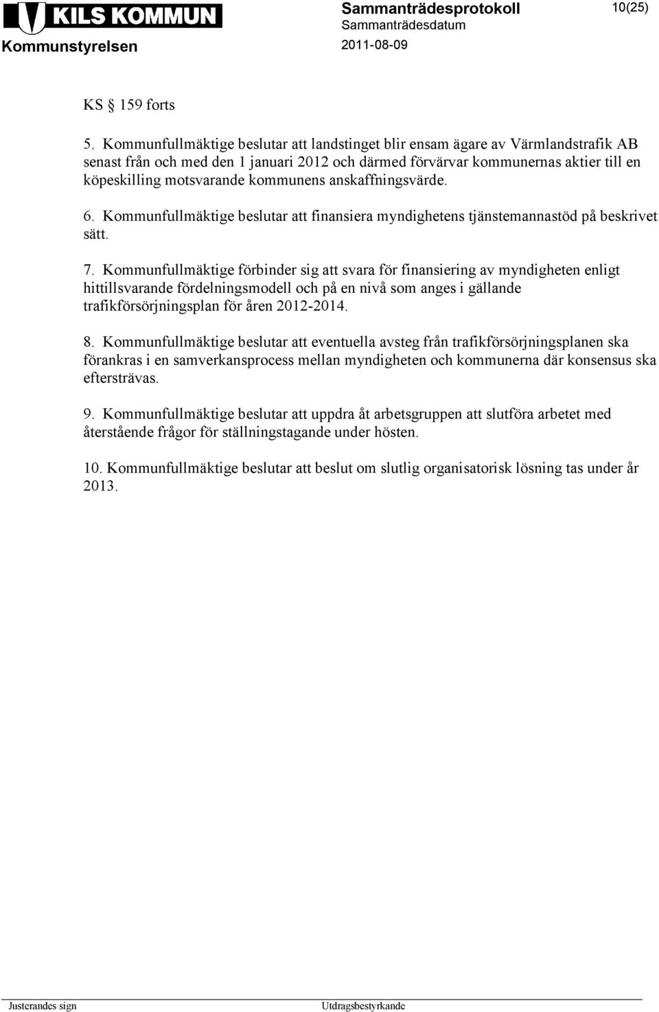 kommunens anskaffningsvärde. 6. Kommunfullmäktige beslutar att finansiera myndighetens tjänstemannastöd på beskrivet sätt. 7.