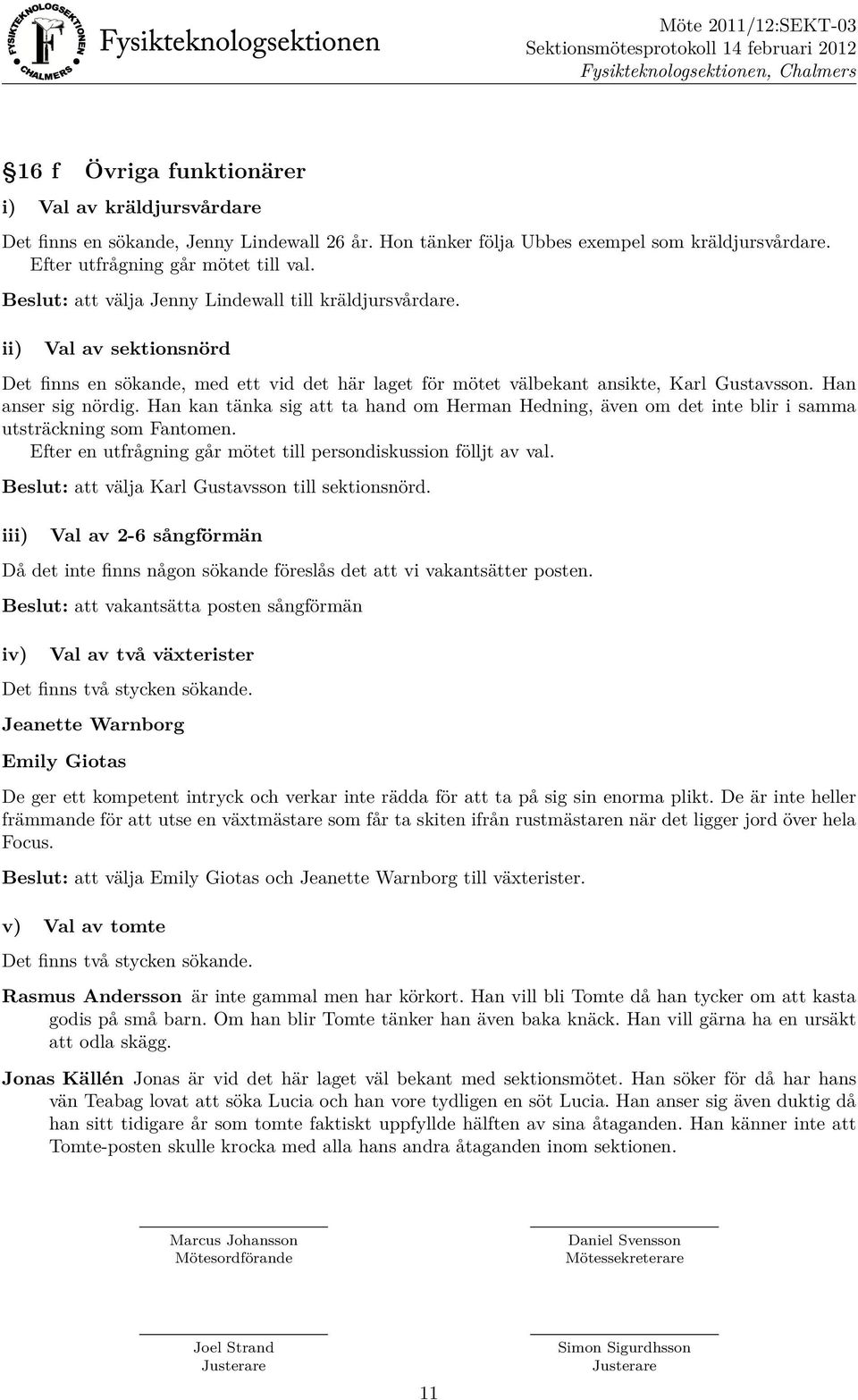 Han kan tänka sig att ta hand om Herman Hedning, även om det inte blir i samma utsträckning som Fantomen. Efter en utfrågning går mötet till persondiskussion fölljt av val.