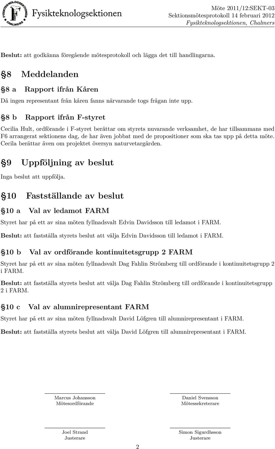 som ska tas upp på detta möte. Cecila berättar även om projektet översyn naturvetargården. 9 Uppföljning av beslut Inga beslut att uppfölja.