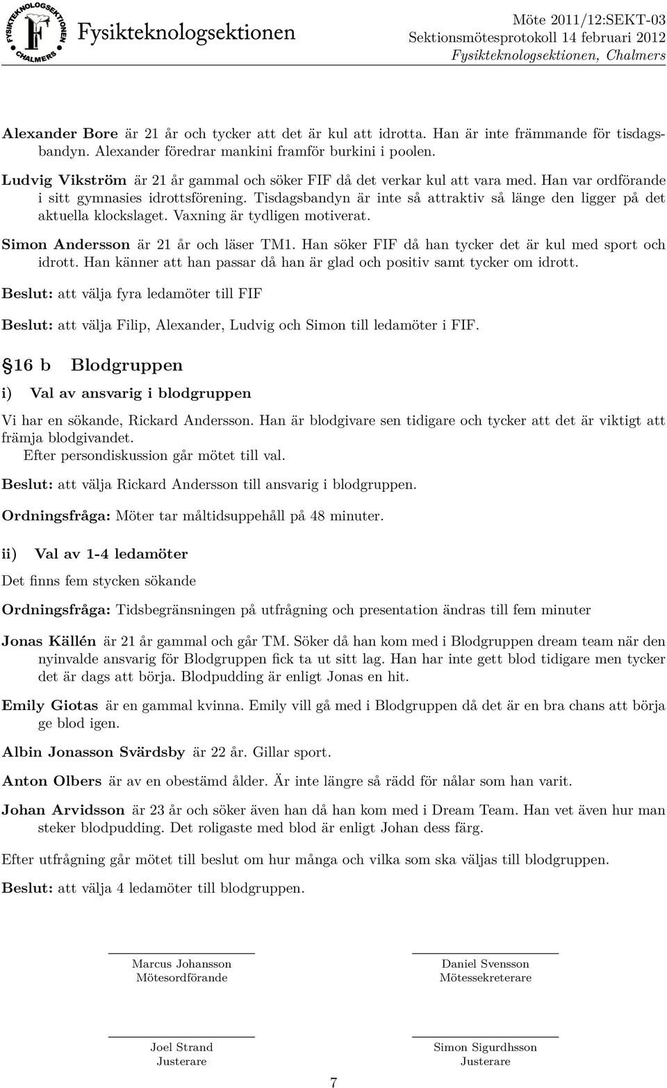 Tisdagsbandyn är inte så attraktiv så länge den ligger på det aktuella klockslaget. Vaxning är tydligen motiverat. Simon Andersson är 21 år och läser TM1.