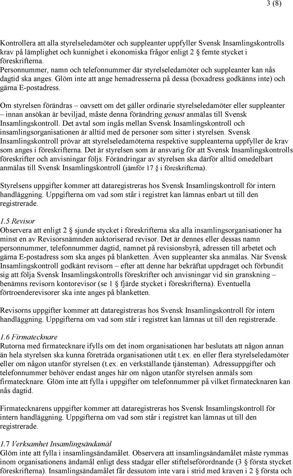 Om styrelsen förändras oavsett om det gäller ordinarie styrelseledamöter eller suppleanter innan ansökan är beviljad, måste denna förändring genast anmälas till Svensk Insamlingskontroll.