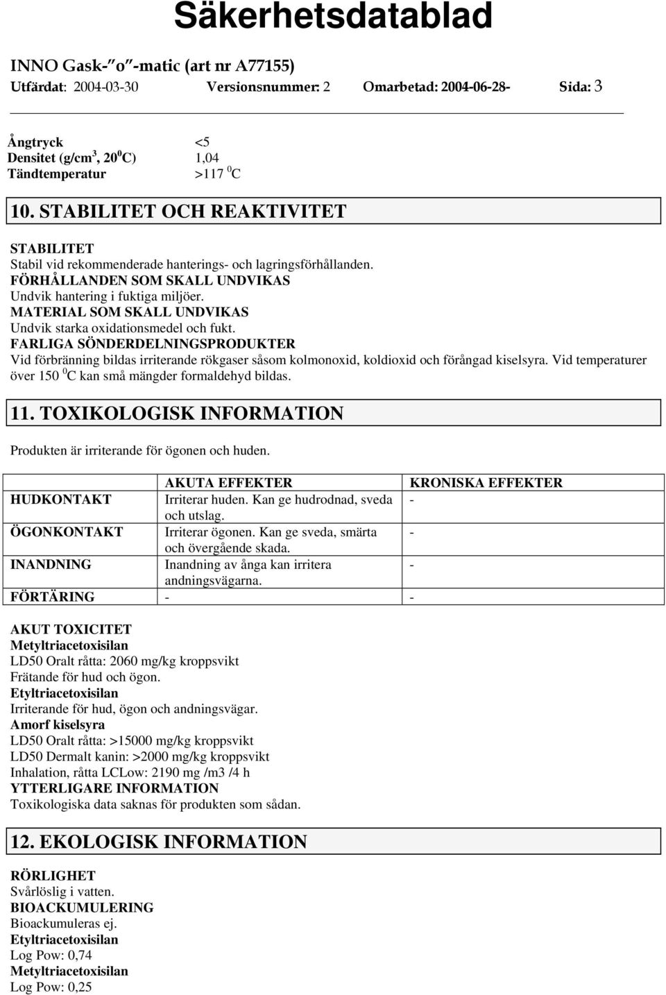 MATERIAL SOM SKALL UNDVIKAS Undvik starka oxidationsmedel och fukt. FARLIGA SÖNDERDELNINGSPRODUKTER Vid förbränning bildas irriterande rökgaser såsom kolmonoxid, koldioxid och förångad kiselsyra.