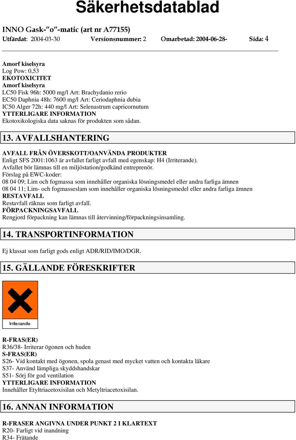 AVFALLSHANTERING AVFALL FRÅN ÖVERSKOTT/OANVÄNDA PRODUKTER Enligt SFS 2001:1063 är avfallet farligt avfall med egenskap: H4 (Irriterande). Avfallet bör lämnas till en miljöstation/godkänd entreprenör.