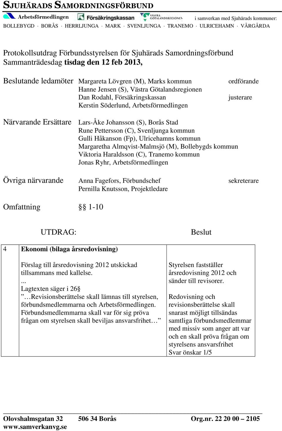 Söderlund, Arbetsförmedlingen ordförande justerare Närvarande Ersättare Lars-Åke Johansson (S), Borås Stad Rune Pettersson (C), Svenljunga kommun Gulli Håkanson (Fp), Ulricehamns kommun Margaretha
