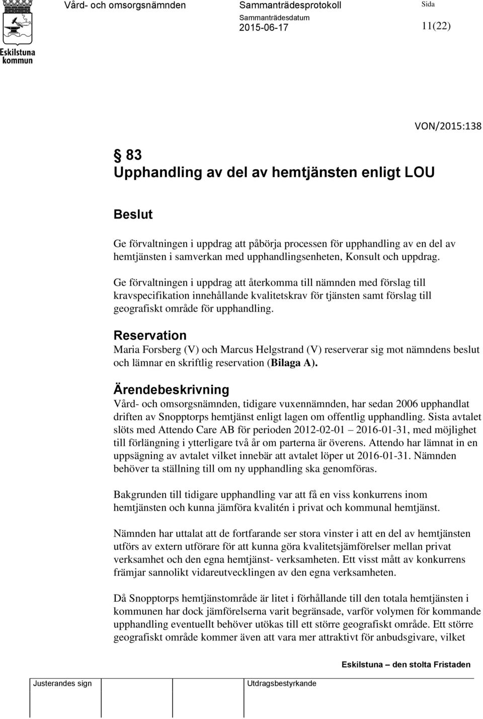 Ge förvaltningen i uppdrag att återkomma till nämnden med förslag till kravspecifikation innehållande kvalitetskrav för tjänsten samt förslag till geografiskt område för upphandling.