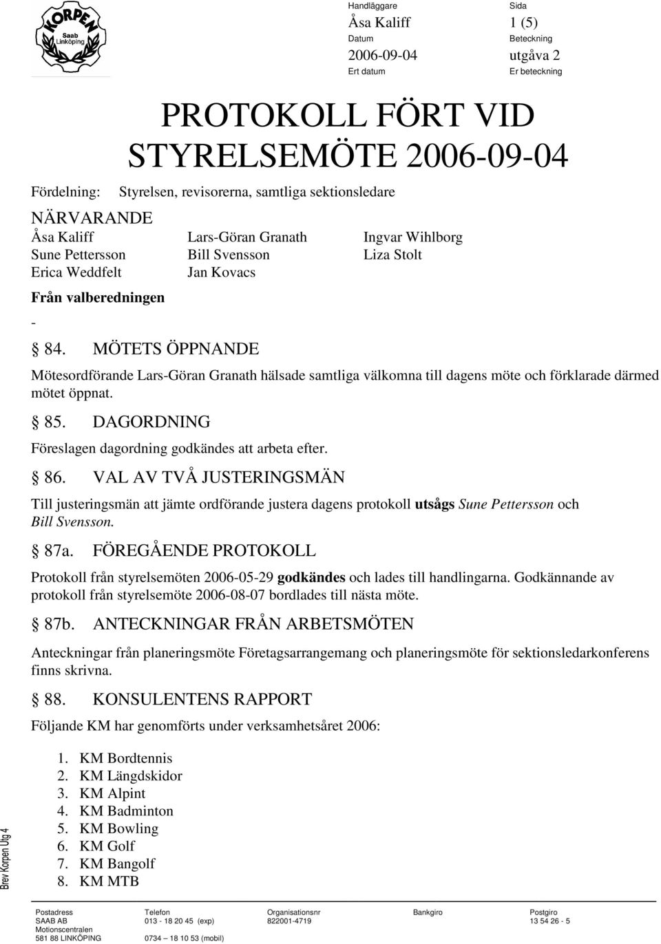 MÖTETS ÖPPNANDE Mötesordförande Lars-Göran Granath hälsade samtliga välkomna till dagens möte och förklarade därmed mötet öppnat. 85. DAGORDNING Föreslagen dagordning godkändes att arbeta efter. 86.