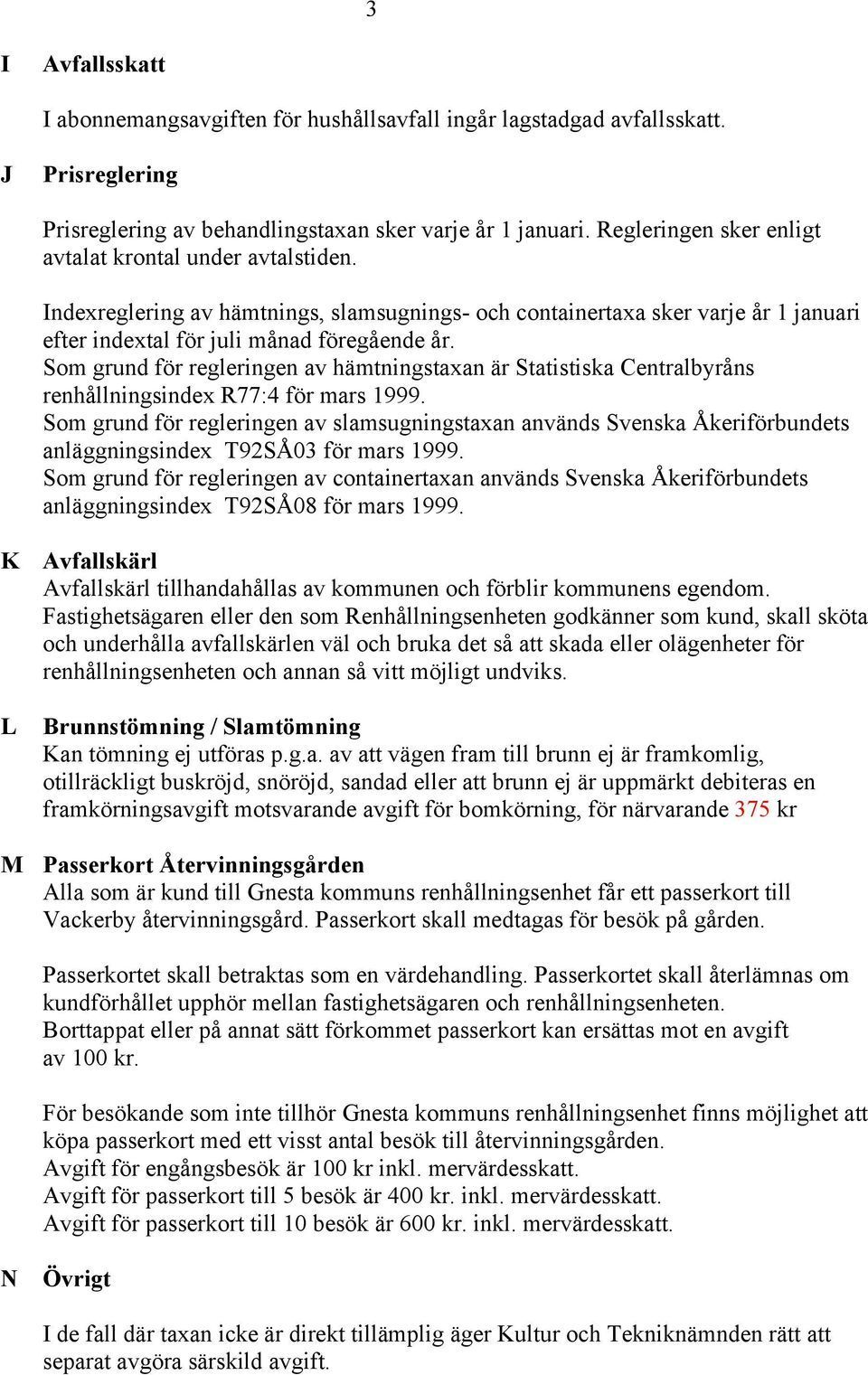 Som grund för regleringen av hämtningstaxan är Statistiska Centralbyråns renhållningsindex R77:4 för mars 1999.