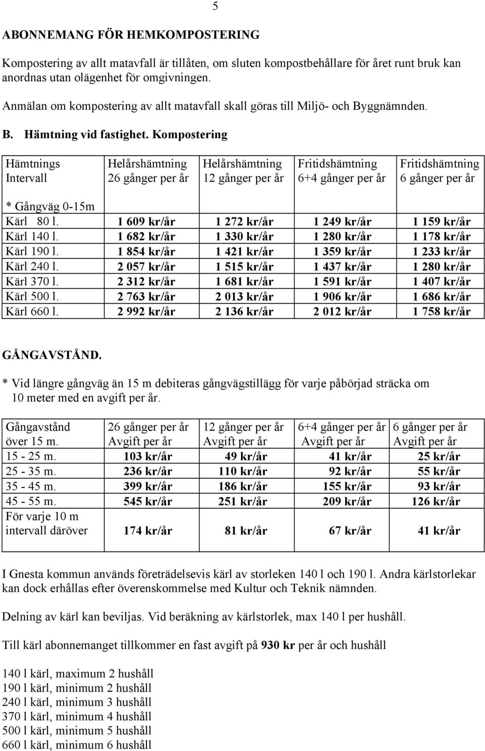 Kompostering Hämtnings Intervall 26 gånger per år 12 gånger per år Fritidshämtning 6+4 gånger per år Fritidshämtning 6 gånger per år * Gångväg 0-15m Kärl 80 l.