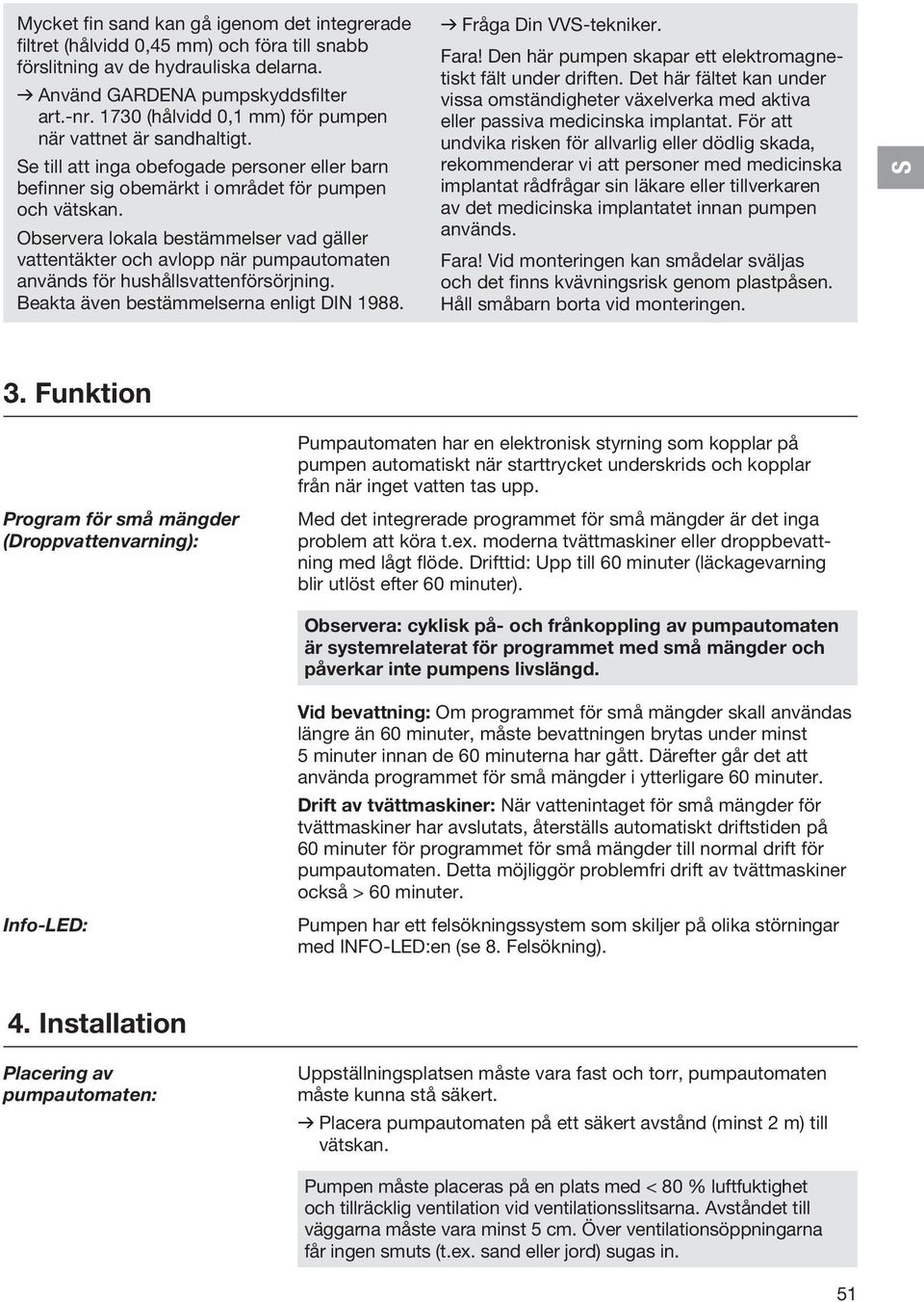 Observera lokala bestämmelser vad gäller vattentäkter och avlopp när pumpautomaten används för hushållsvattenförsörjning. Beakta även bestämmelserna enligt DIN 1988. v Fråga Din VVS-tekniker. Fara!