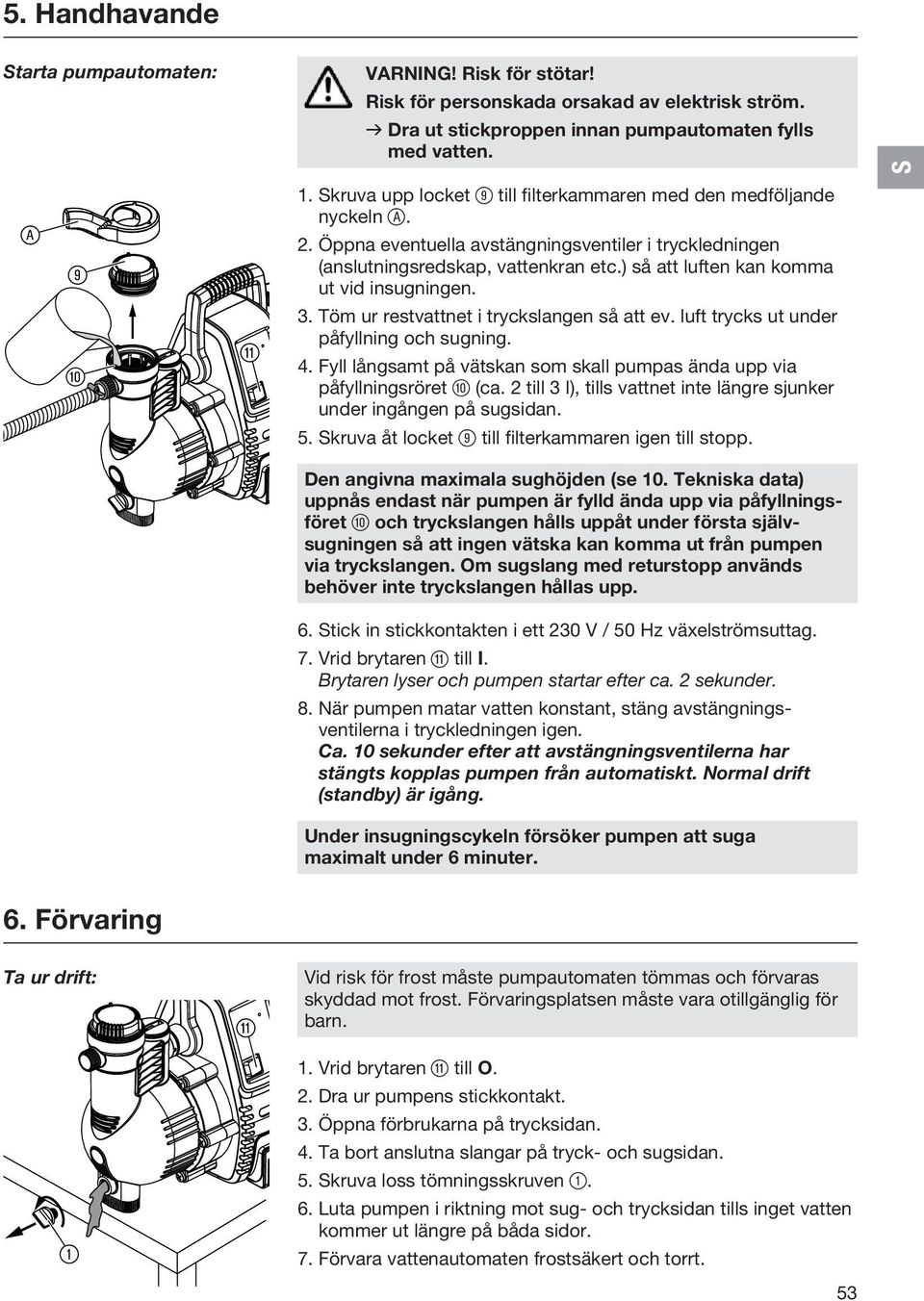 ) så att luften kan komma ut vid insugningen. 3. Töm ur restvattnet i tryckslangen så att ev. luft trycks ut under påfyllning och sugning. 4.