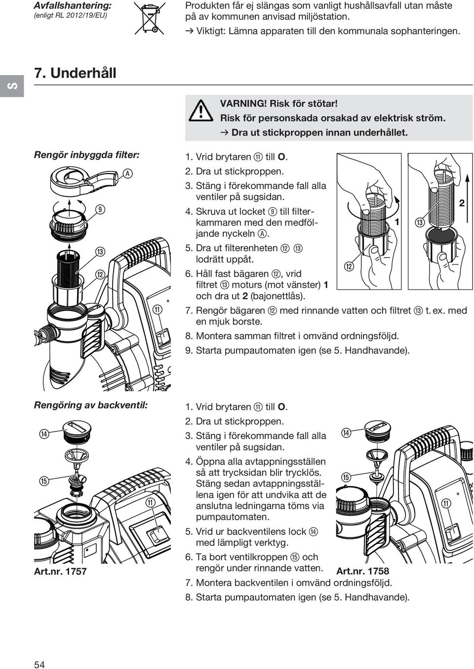 Stäng i förekommande fall alla ventiler på sugsidan. 9 e w q VARNING! Risk för stötar! Risk för personskada orsakad av elektrisk ström. v Dra ut stickproppen innan underhållet. 4.