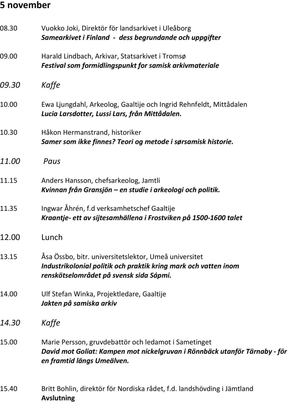 00 Ewa Ljungdahl, Arkeolog, Gaaltije och Ingrid Rehnfeldt, Mittådalen Lucia Larsdotter, Lussi Lars, från Mittådalen. 10.30 Håkon Hermanstrand, historiker Samer som ikke finnes?