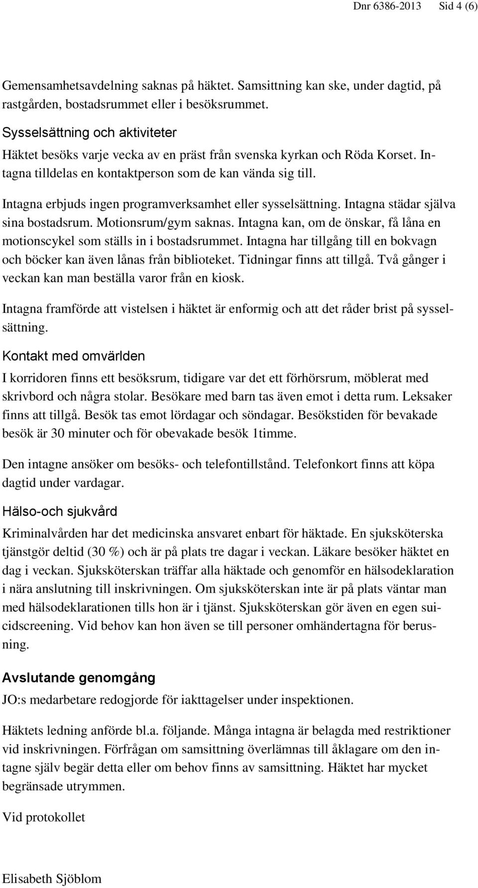 Intagna erbjuds ingen programverksamhet eller sysselsättning. Intagna städar själva sina bostadsrum. Motionsrum/gym saknas.