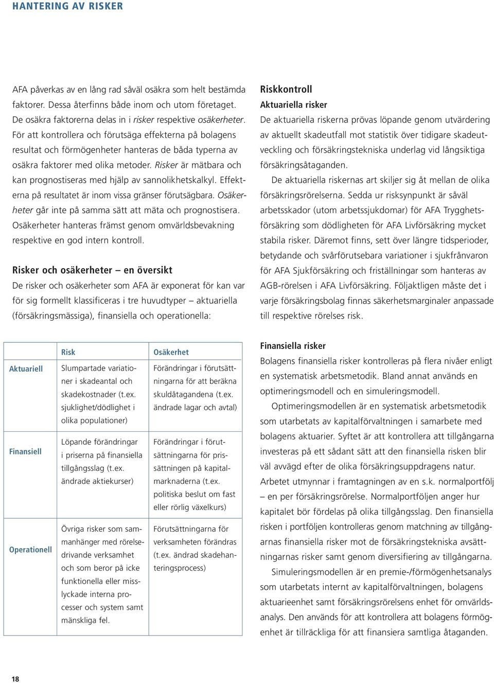 Risker är mätbara och kan prognostiseras med hjälp av sannolikhetskalkyl. Effekterna på resultatet är inom vissa gränser förutsägbara. Osäkerheter går inte på samma sätt att mäta och prognostisera.