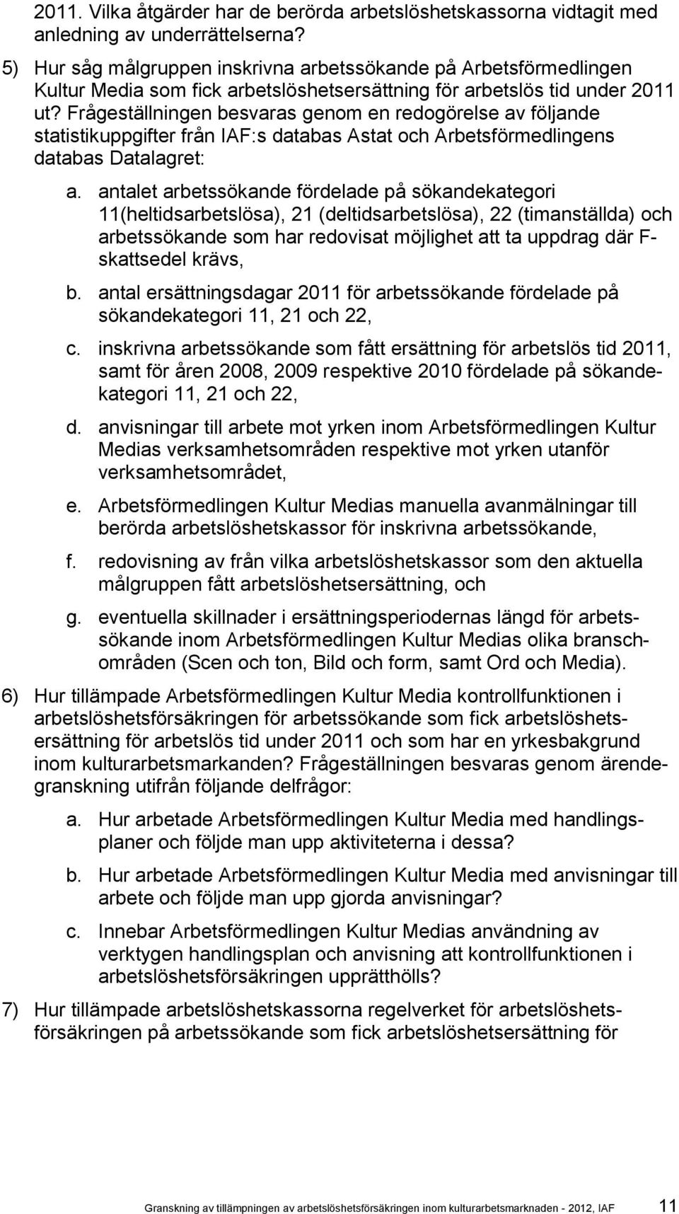 Frågeställningen besvaras genom en redogörelse av följande statistikuppgifter från IAF:s databas Astat och Arbetsförmedlingens databas Datalagret: a.