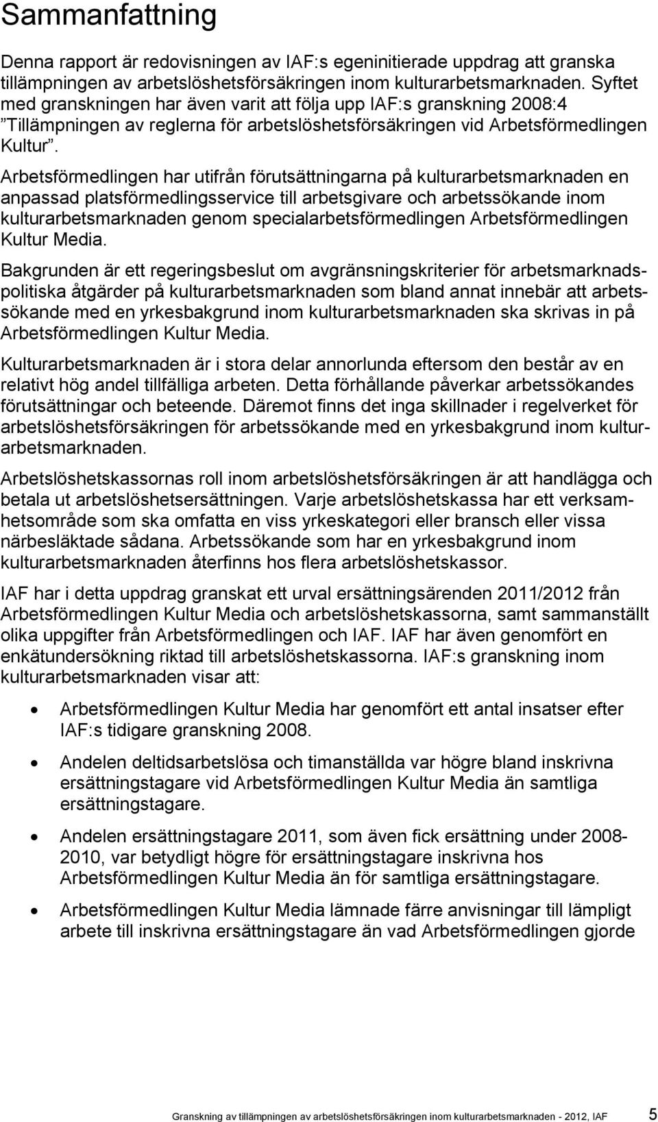 Arbetsförmedlingen har utifrån förutsättningarna på kulturarbetsmarknaden en anpassad platsförmedlingsservice till arbetsgivare och arbetssökande inom kulturarbetsmarknaden genom