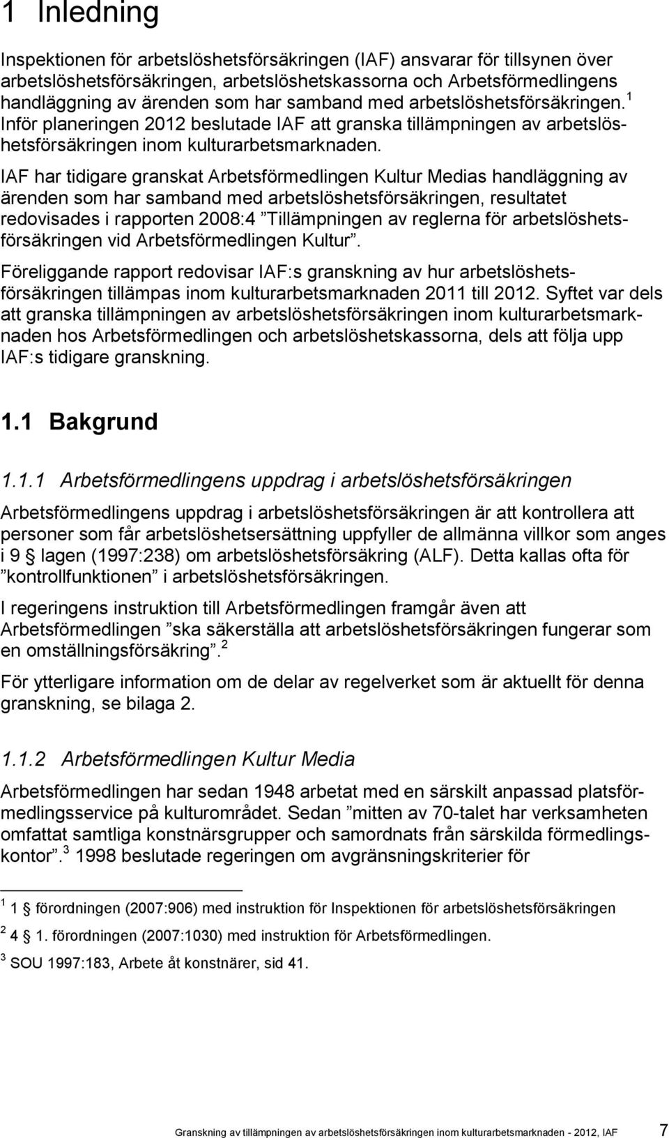 IAF har tidigare granskat Arbetsförmedlingen Kultur Medias handläggning av ärenden som har samband med arbetslöshetsförsäkringen, resultatet redovisades i rapporten 2008:4 Tillämpningen av reglerna