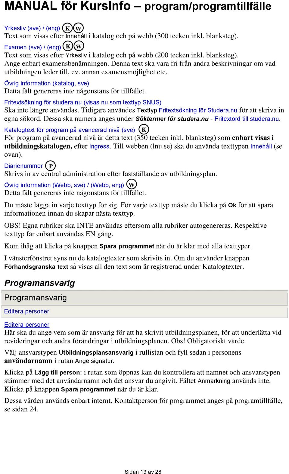 Denna text ska vara fri från andra beskrivningar om vad utbildningen leder till, ev. annan examensmöjlighet etc. Övrig information (katalog, sve) Detta fält genereras inte någonstans för tillfället.