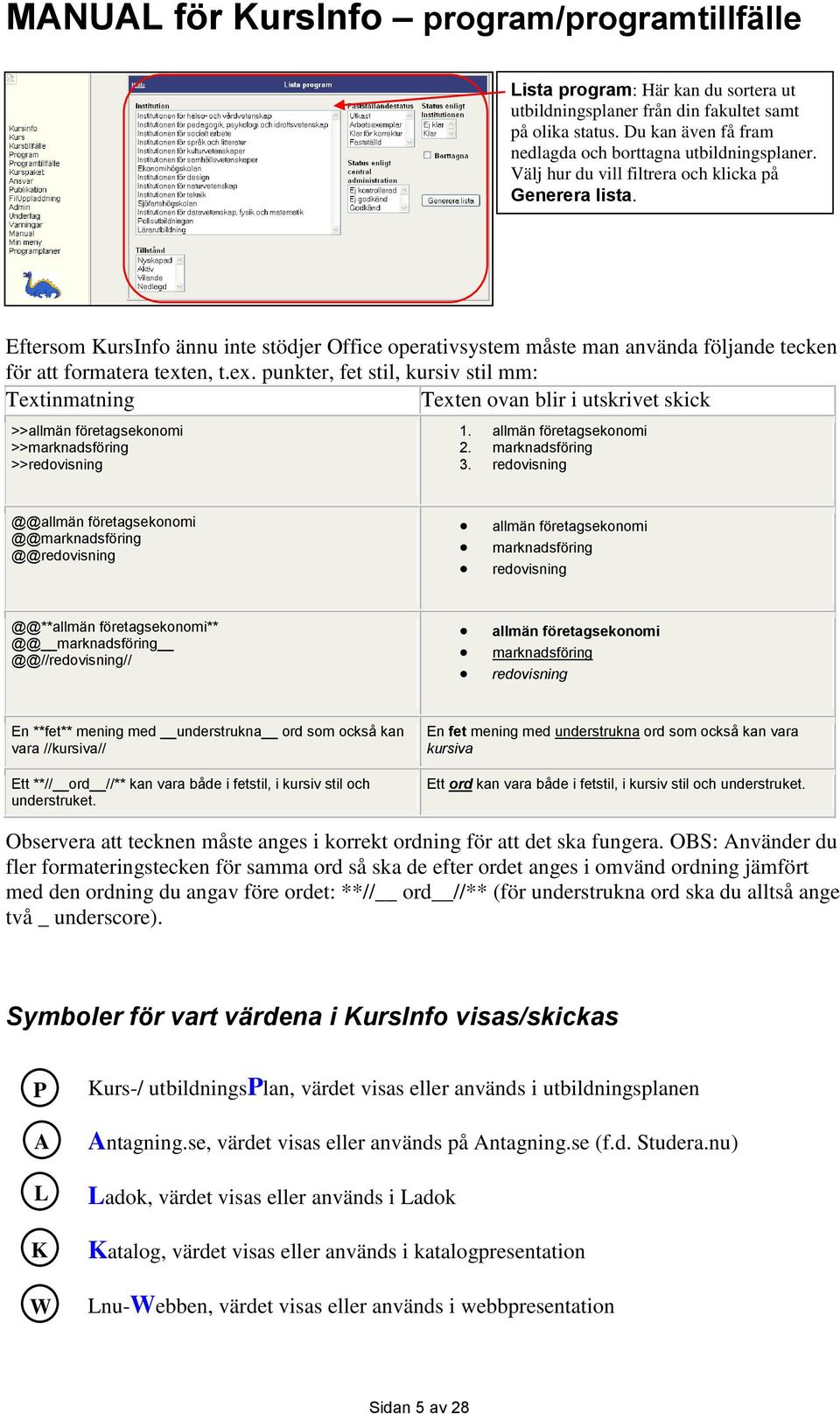 en, t.ex. punkter, fet stil, kursiv stil mm: Textinmatning Texten ovan blir i utskrivet skick >>allmän företagsekonomi >>marknadsföring >>redovisning 1. allmän företagsekonomi 2. marknadsföring 3.