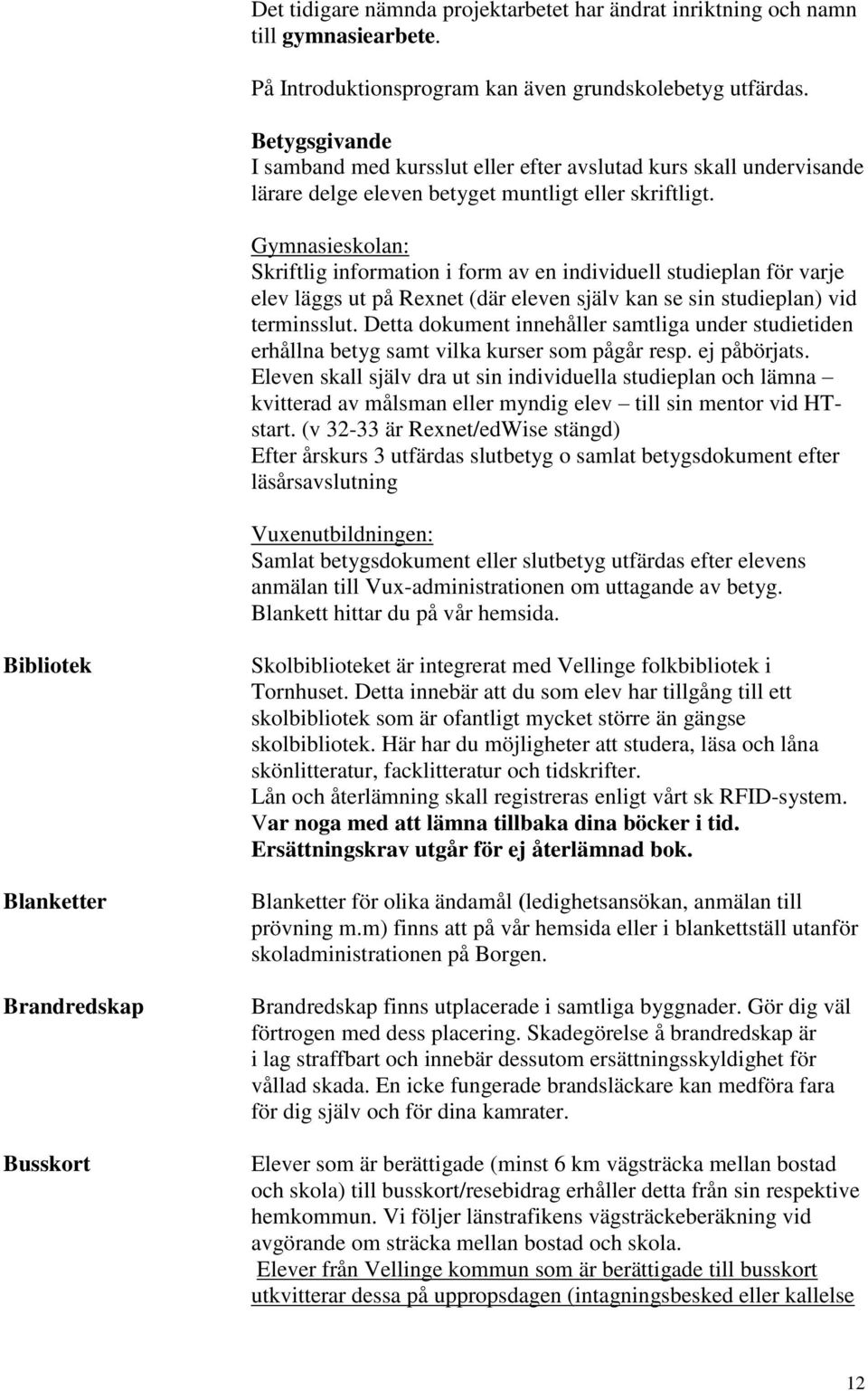 Gymnasieskolan: Skriftlig information i form av en individuell studieplan för varje elev läggs ut på Rexnet (där eleven själv kan se sin studieplan) vid terminsslut.