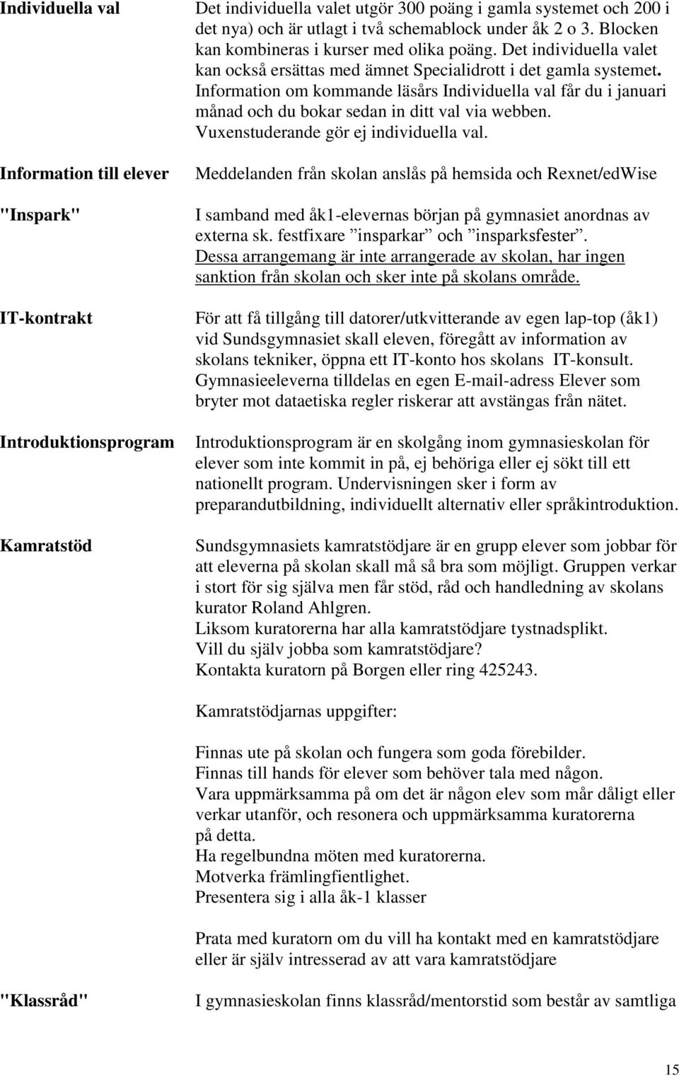 Information om kommande läsårs Individuella val får du i januari månad och du bokar sedan in ditt val via webben. Vuxenstuderande gör ej individuella val.