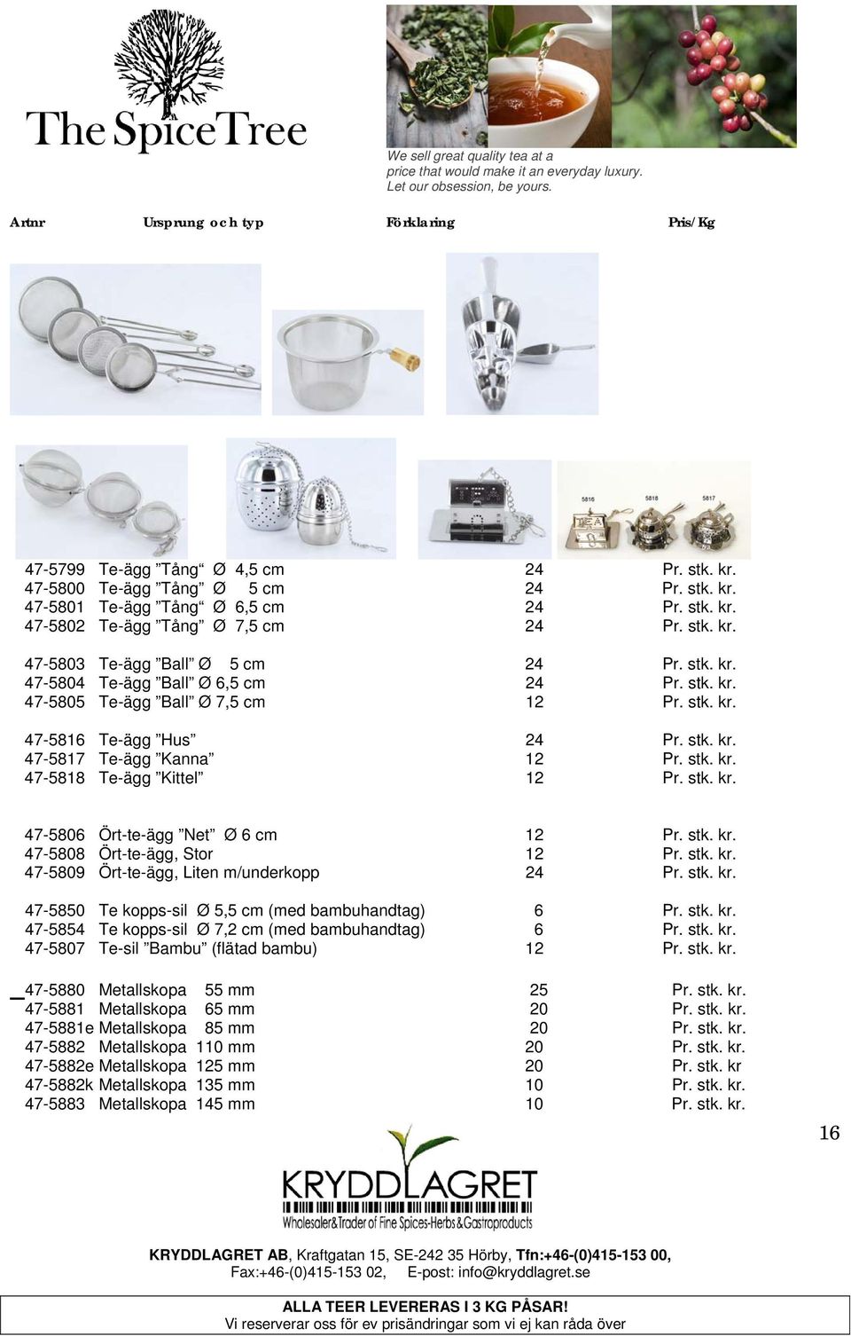 stk. kr. 47-5806 Ört-te-ägg Net Ø 6 cm 12 Pr. stk. kr. 47-5808 Ört-te-ägg, Stor 12 Pr. stk. kr. 47-5809 Ört-te-ägg, Liten m/underkopp 24 Pr. stk. kr. 47-5850 Te kopps-sil Ø 5,5 cm (med bambuhandtag) 6 Pr.