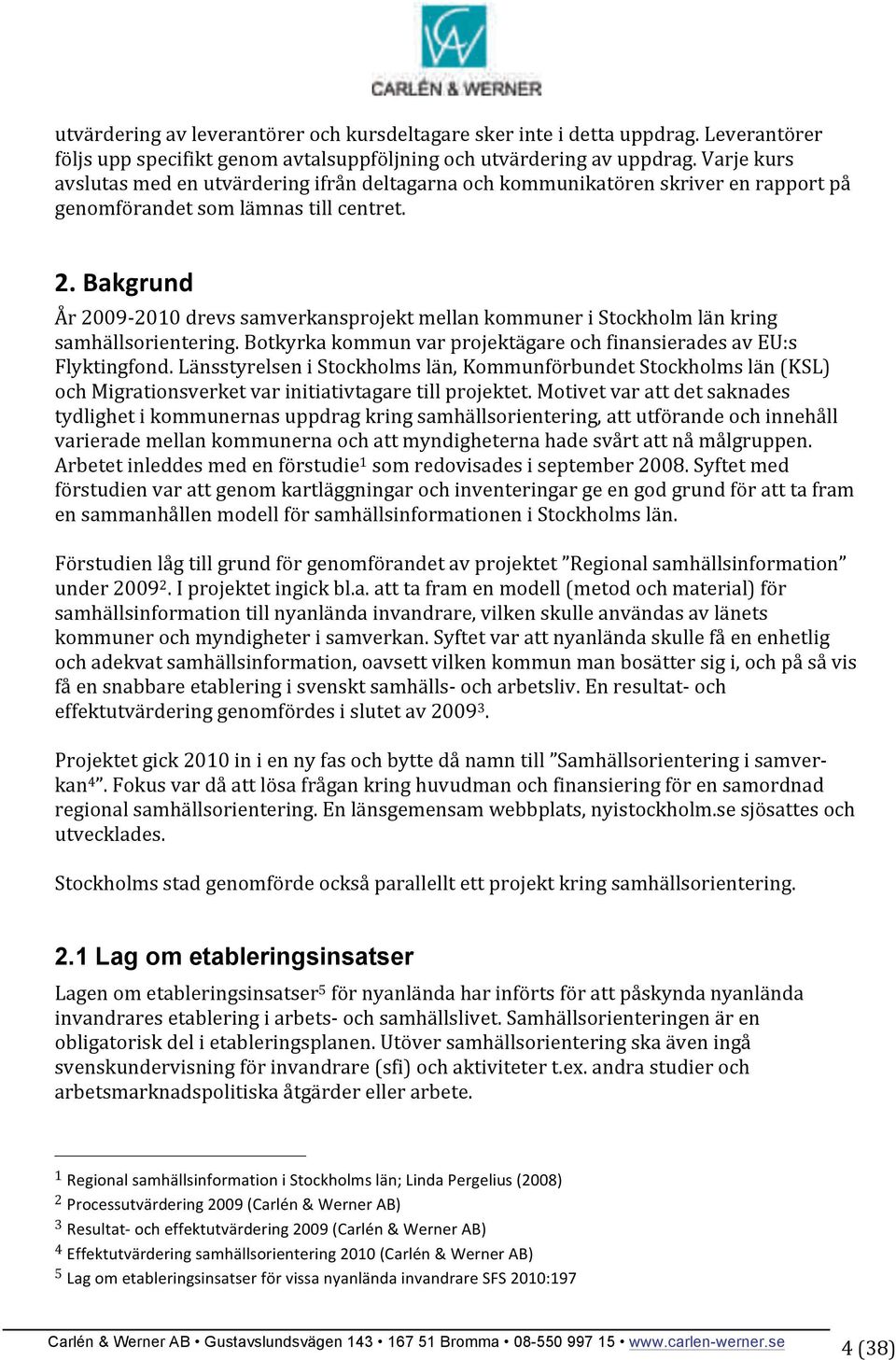 Bakgrund År 2009-2010 drevs samverkansprojekt mellan kommuner i Stockholm län kring samhällsorientering. Botkyrka kommun var projektägare och finansierades av EU:s Flyktingfond.