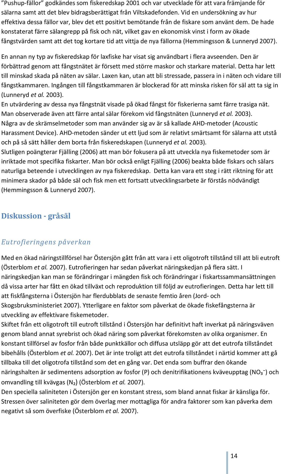 De hade konstaterat färre sälangrepp på fisk och nät, vilket gav en ekonomisk vinst i form av ökade fångstvärden samt att det tog kortare tid att vittja de nya fällorna (Hemmingsson & Lunneryd 2007).